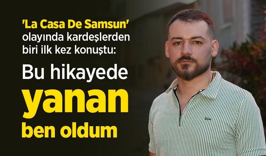 'La Casa De Samsun' olayında kardeşlerden biri ilk kez konuştu: "Bu hikayede yanan ben oldum"
