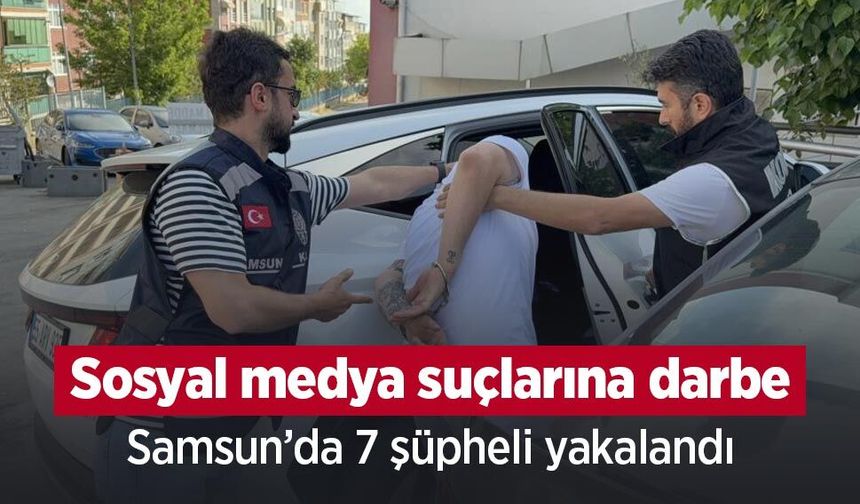 Sosyal medya suçlarına darbe: Samsun’da 7 şüpheli yakalandı