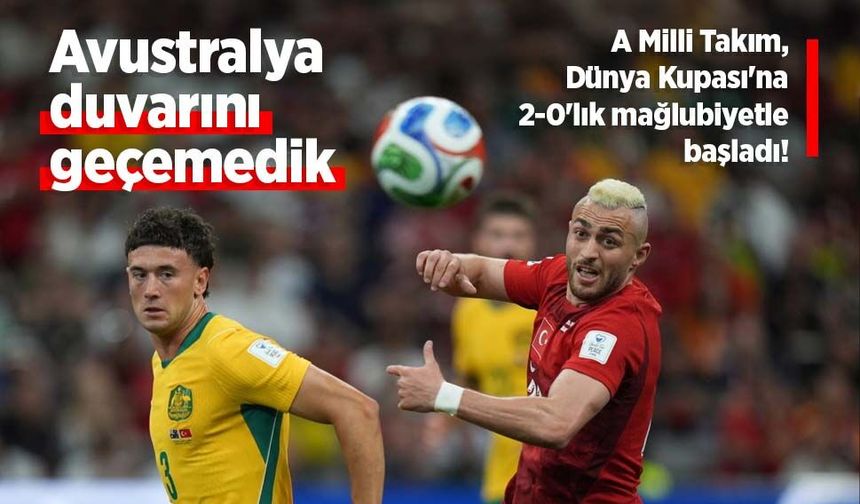 A Milli Takım, Dünya Kupası'na 2-0'lık mağlubiyetle başladı!  Avustralya duvarını geçemedik