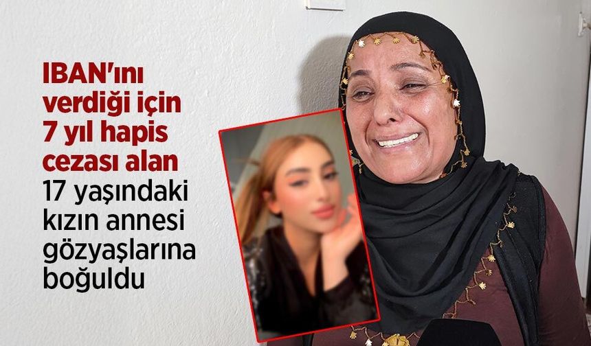 IBAN'ını verdiği için 7 yıl hapis cezası alan 17 yaşındaki kızın annesi gözyaşlarına boğuldu