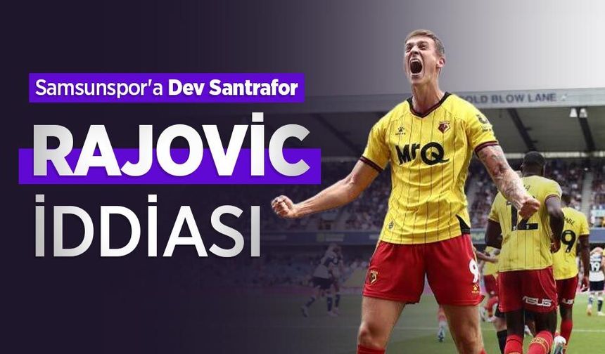 Samsunspor'a Dev Santrafor! RAJOVİC İDDİASI