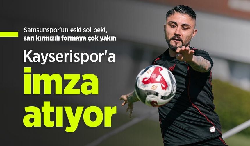 Samsunspor'un eski sol beki, sarı kırmızılı formaya çok yakın, Kayserispor'a imza atıyor
