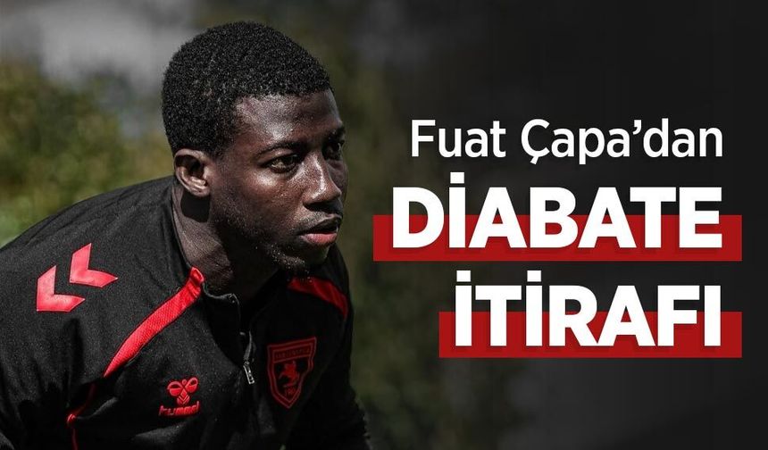 Fuat Çapa’dan DİABATE İTİRAFI