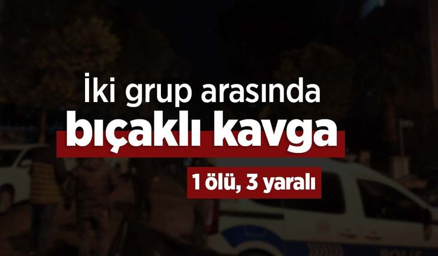 İki grup arasında bıçaklı kavga: 1 ölü, 3 yaralı
