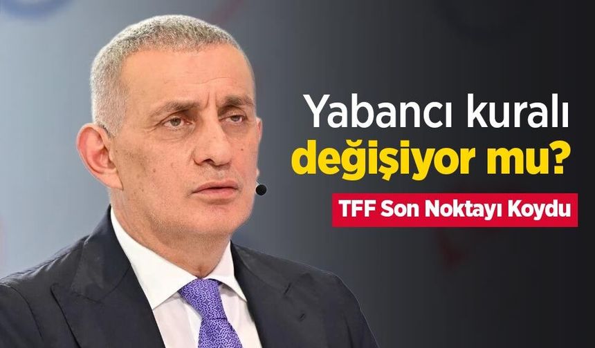 Yabancı kuralı değişiyor mu? TFF Son Noktayı Koydu