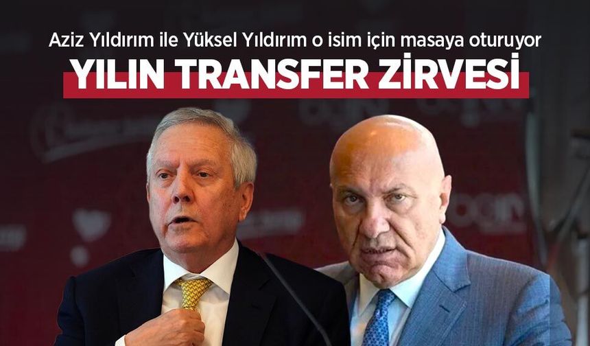 Aziz Yıldırım ile Yüksel Yıldırım o isim için masaya oturuyor, YILIN TRANSFER ZİRVESİ