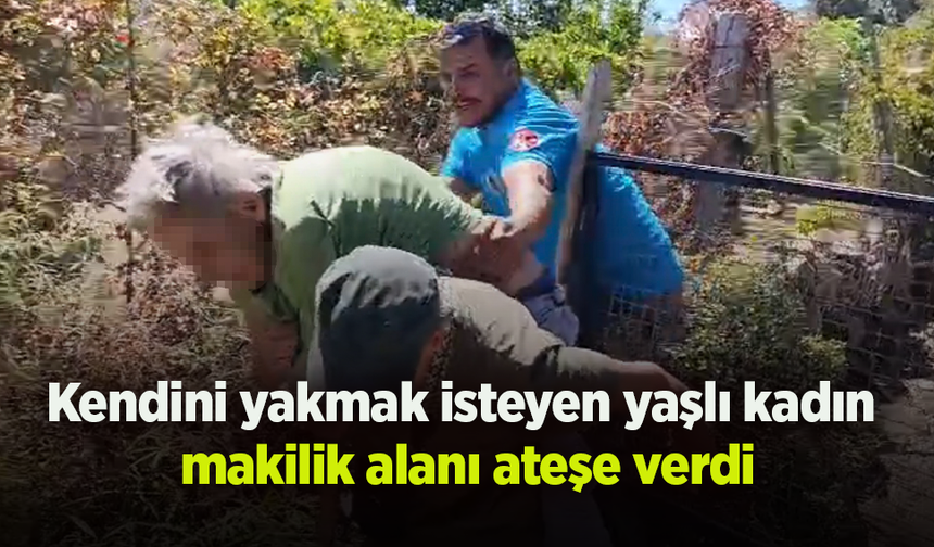 Kendini yakmak isteyen yaşlı kadın makilik alanı ateşe verdi