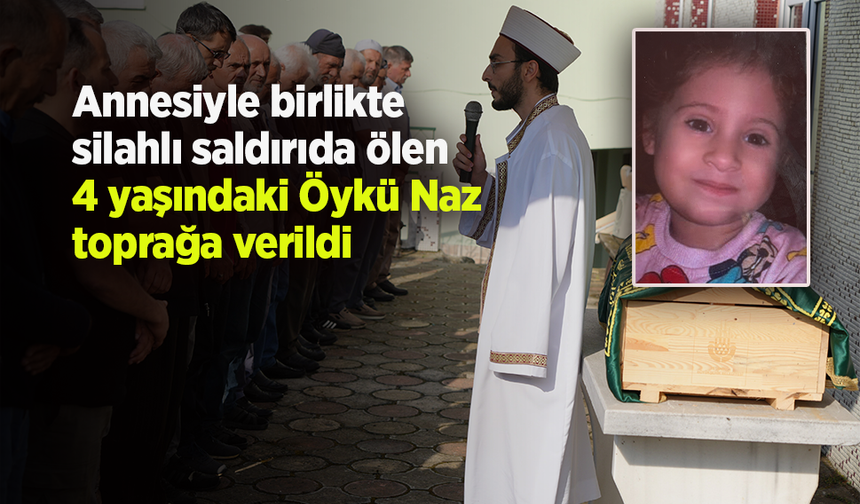 Annesiyle birlikte silahlı saldırıda ölen 4 yaşındaki Öykü Naz toprağa verildi