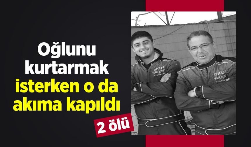 Oğlunu kurtarmak isterken o da akıma kapıldı: 2 ölü