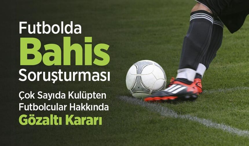 Futbolda Bahis Soruşturması: Çok Sayıda Kulüpten İsim Hakkında Gözaltı Kararı