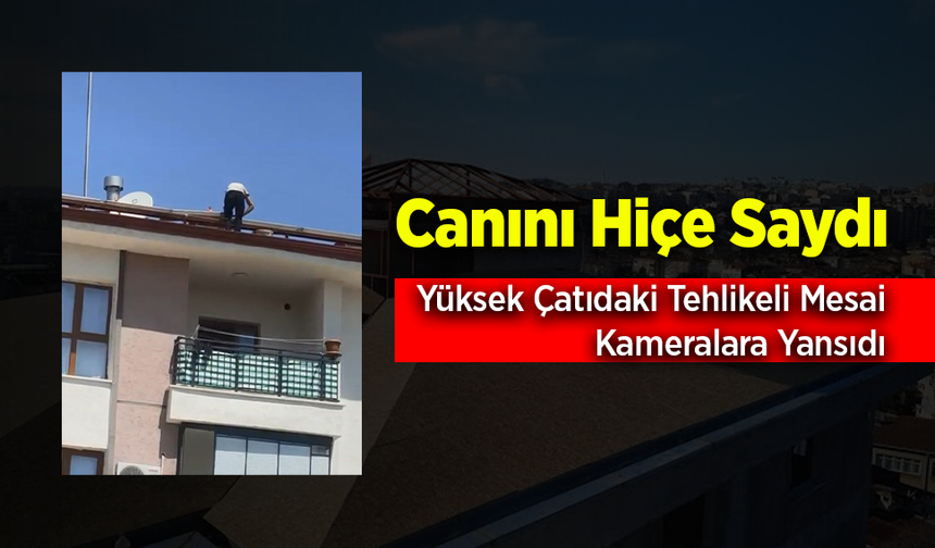 Çatıda Güvenliksiz Çalışma Yürekleri Ağızlara Getirdi