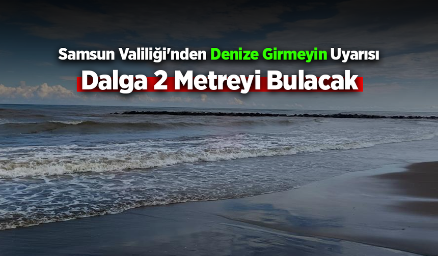 Samsun'da denize girilmemesi uyarısı
