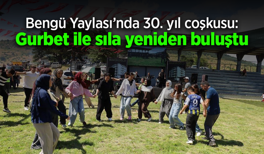 Bengü Yaylası’nda 30. yıl coşkusu: Gurbet ile sıla yeniden buluştu