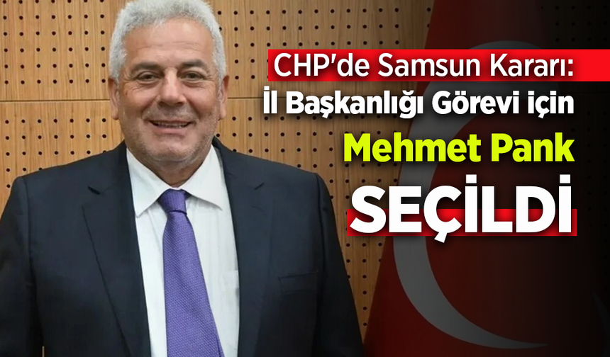 CHP Samsun'da Yeni Dönem: Mehmet Pank İl Başkanı Oldu