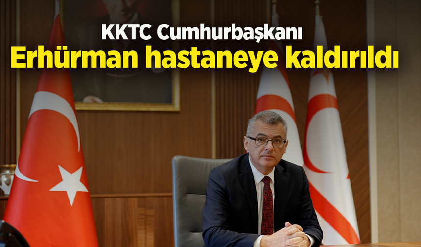 KKTC Cumhurbaşkanı Erhürman hastaneye kaldırıldı