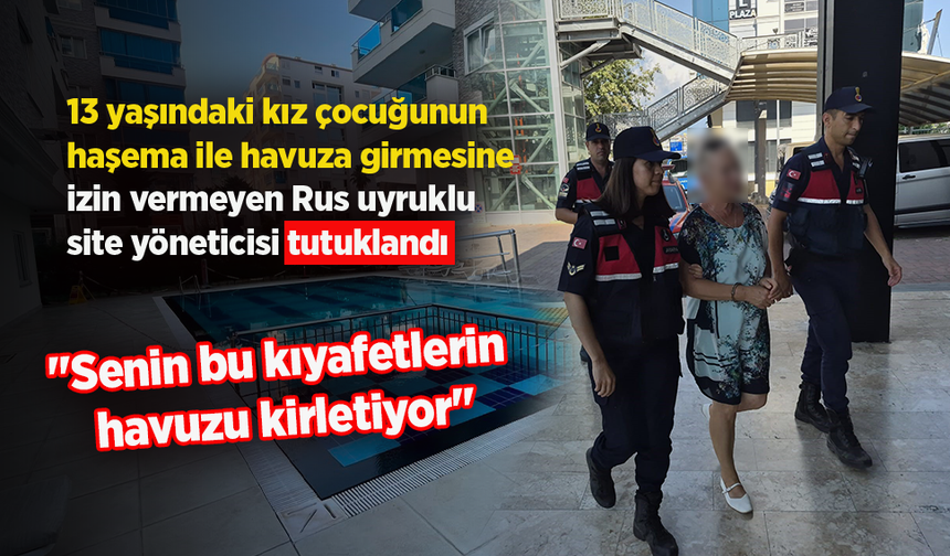 13 yaşındaki kız çocuğunun haşema ile havuza girmesine izin vermeyen Rus uyruklu site yöneticisi tutuklandı