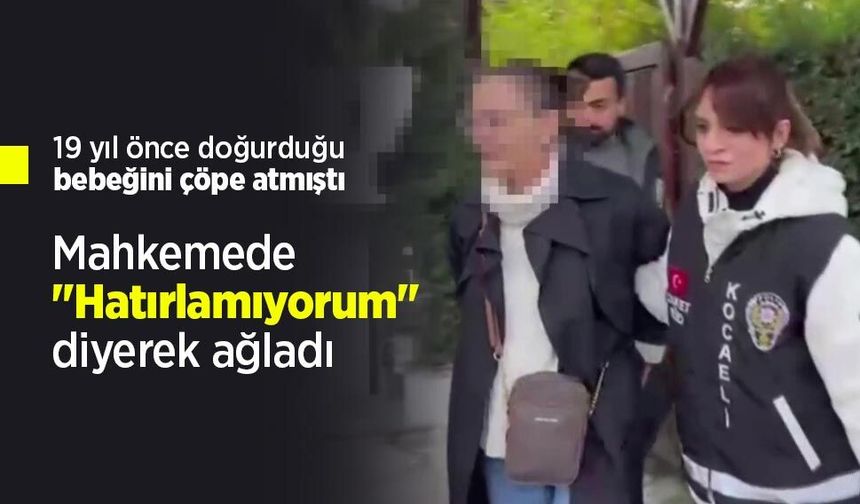 19 yıl önce doğurduğu bebeğini çöpe atmıştı: Mahkemede "Hatırlamıyorum" diyerek ağladı