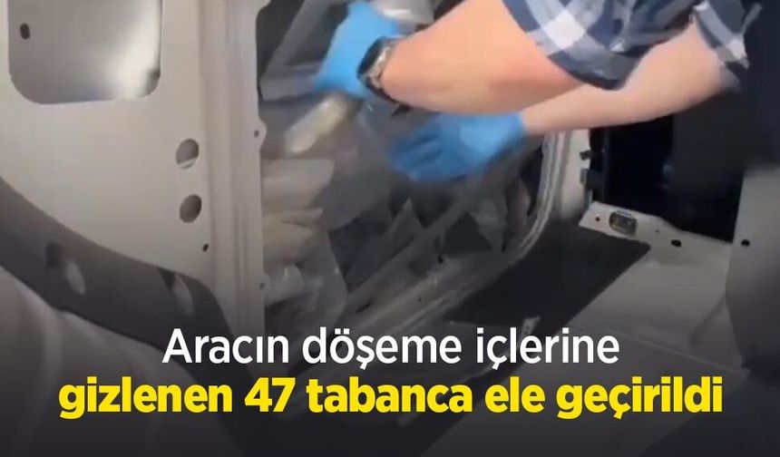 Aracın döşeme içlerine gizlenen 47 tabanca ele geçirildi