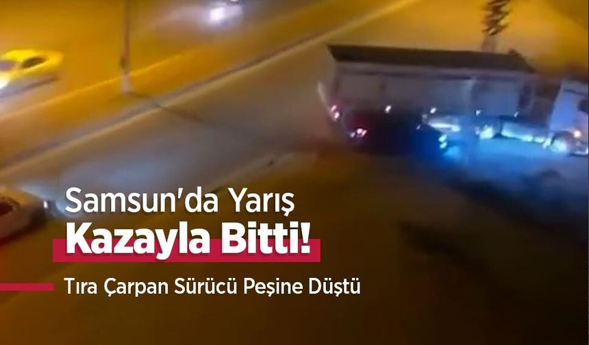 Samsun'da Yarış Kazayla Bitti! Tıra Çarpan Sürücü Peşine Düştü