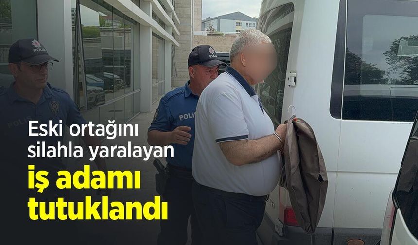 Eski ortağını silahla yaralayan iş adamı tutuklandı