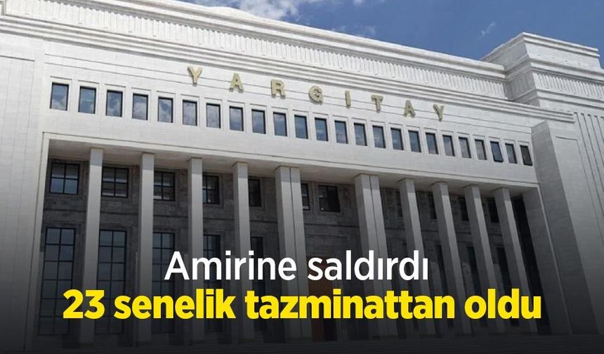 Amirine saldırdı, 23 senelik tazminattan oldu