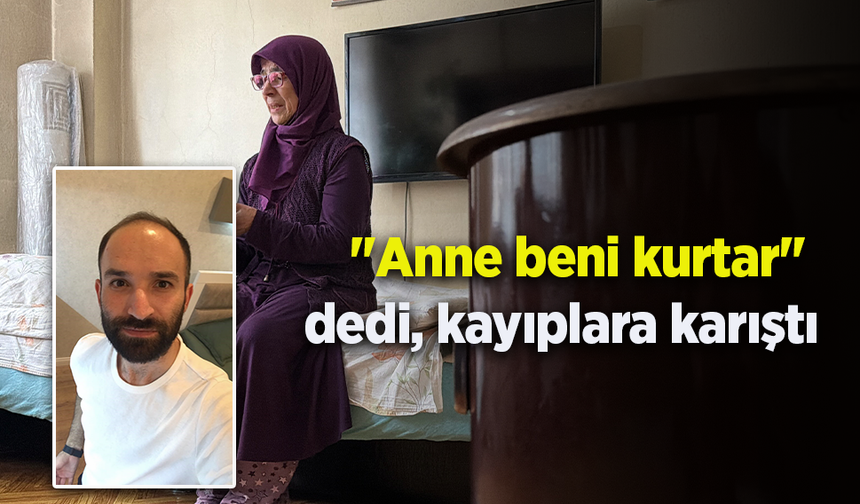 "Anne beni kurtar" dedi, kayıplara karıştı
