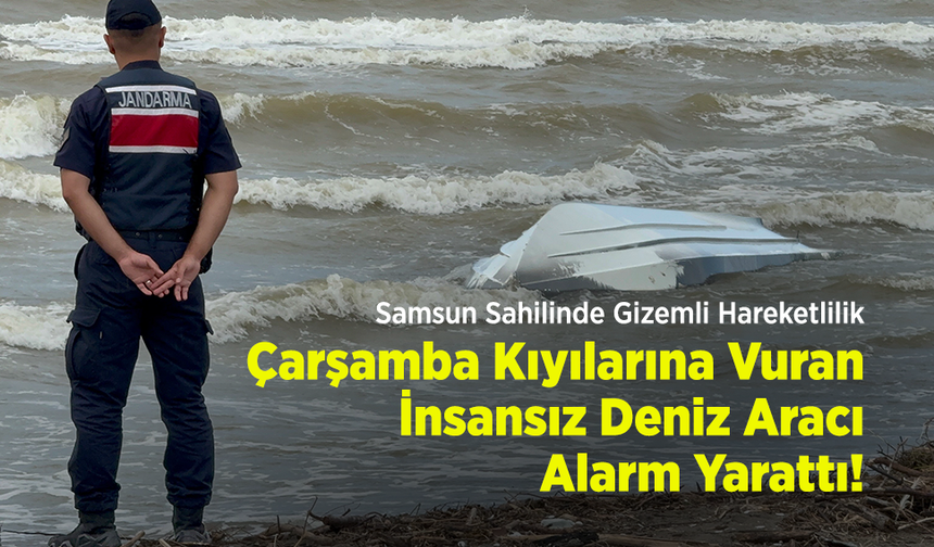 Samsun Sahilinde Gizemli Hareketlilik: Çarşamba Kıyılarına Vuran İnsansız Deniz Aracı Alarm Yarattı!