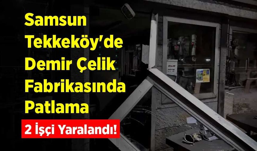 Samsun Tekkeköy'de Demir Çelik Fabrikasında Patlama: 2 İşçi Yaralandı!