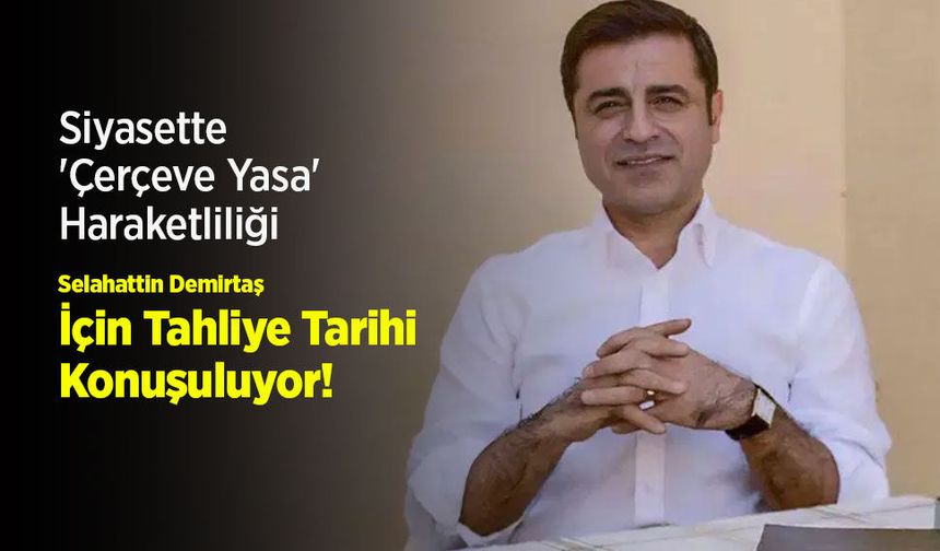 Siyasette 'Çerçeve Yasa' Haraketliliği: Selahattin Demirtaş İçin Tahliye Tarihi Konuşuluyor!