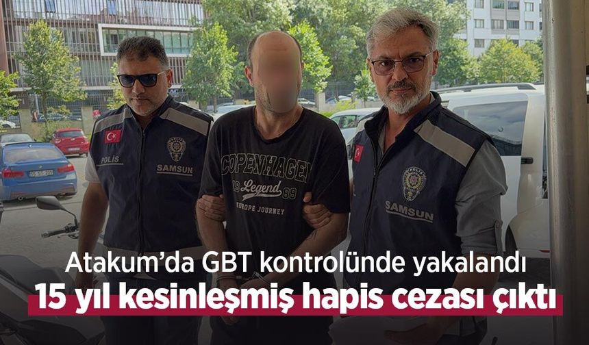 Atakum’da GBT kontrolünde yakalandı: 15 yıl kesinleşmiş hapis cezası çıktı