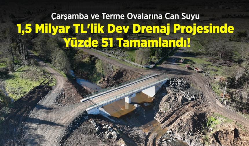 Çarşamba ve Terme Ovalarına Can Suyu: 1,5 Milyar TL'lik Dev Drenaj Projesinde Yüzde 51 Tamamlandı!