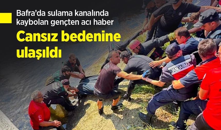 Bafra’da sulama kanalında kaybolan gençten acı haber: Cansız bedenine ulaşıldı