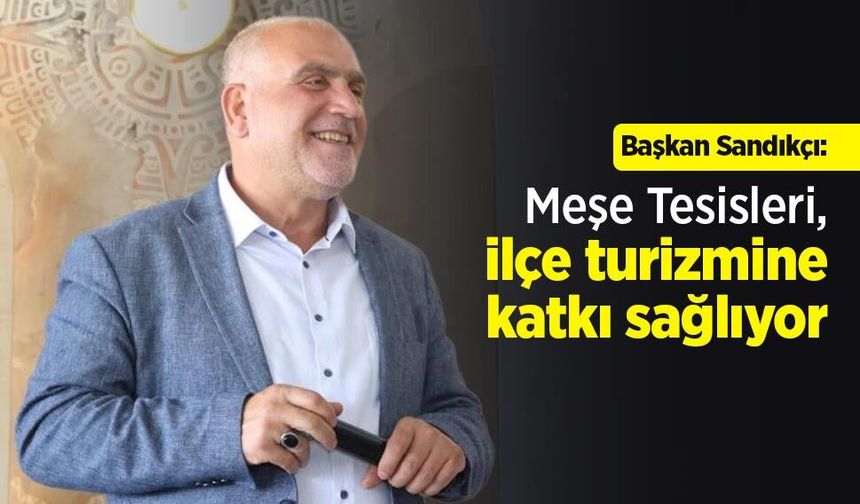 Başkan Sandıkçı: "Meşe Tesisleri, ilçe turizmine katkı sağlıyor"