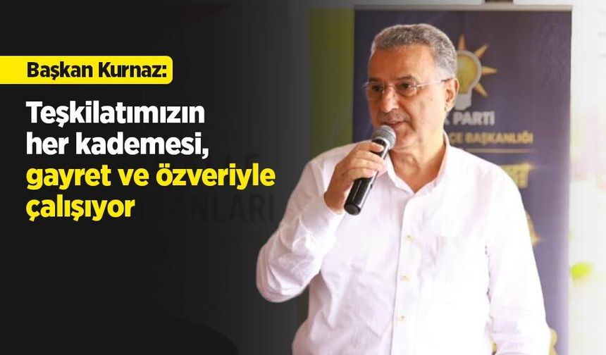 Başkan Kurnaz: "Teşkilatımızın her kademesi, gayret ve özveriyle çalışıyor"