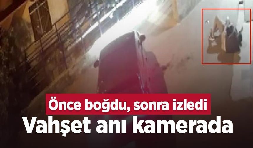 Önce boğdu, sonra izledi: Vahşet anı kamerada