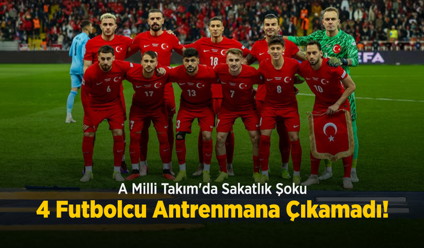 A Milli Takım'da Sakatlık Şoku: 4 Futbolcu Antrenmana Çıkamadı!