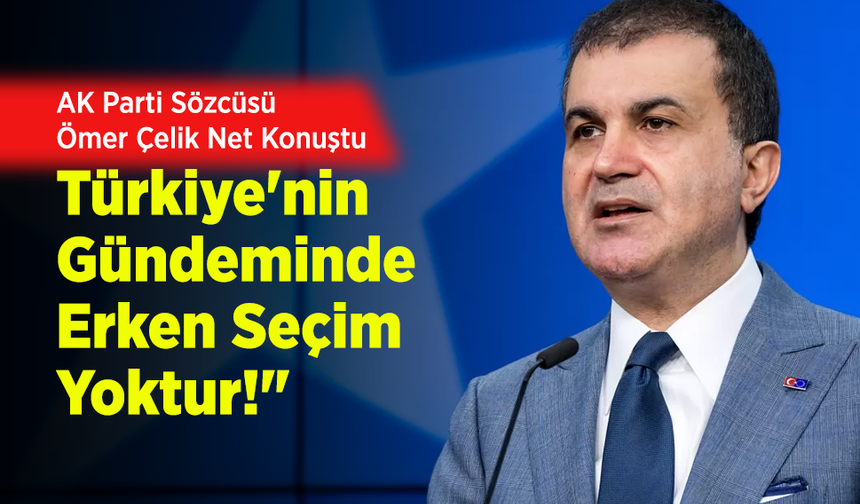 AK Parti Sözcüsü Ömer Çelik Net Konuştu: "Türkiye'nin Gündeminde Erken Seçim Yoktur!"
