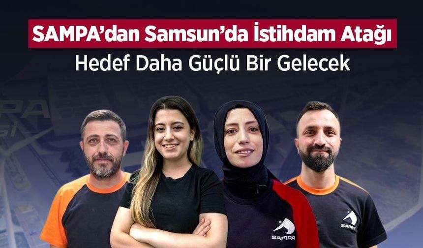 SAMPA’dan Samsun’da İstihdam Atağı: Hedef Daha Güçlü Bir Gelecek