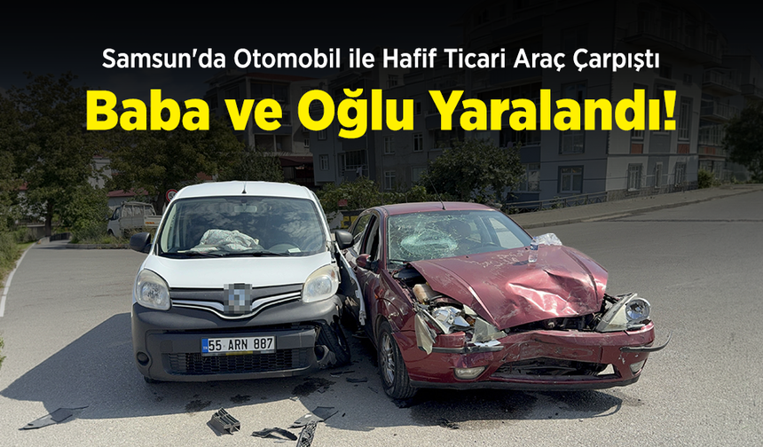 Samsun'da Otomobil ile Hafif Ticari Araç Çarpıştı: Baba ve Oğlu Yaralandı!