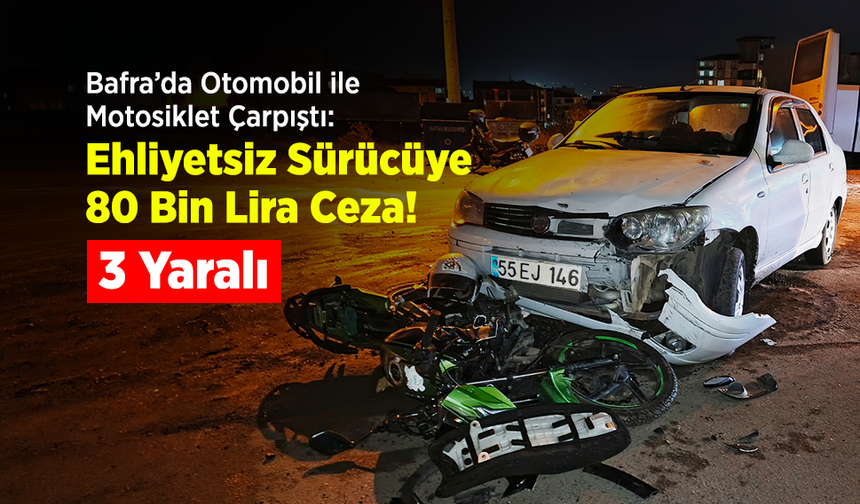 Bafra’da Otomobil ile Motosiklet Çarpıştı: 3 Yaralı, Ehliyetsiz Sürücüye 80 Bin Lira Ceza!