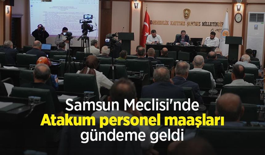 Samsun Meclisi'nde Atakum personel maaşları gündeme geldi