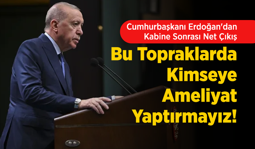 Cumhurbaşkanı Erdoğan'dan Kabine Sonrası Net Çıkış: "Bu Topraklarda Kimseye Ameliyat Yaptırmayız!"