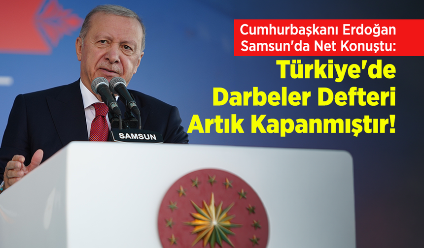 Cumhurbaşkanı Erdoğan Samsun'da Net Konuştu: "Türkiye'de Darbeler Defteri Artık Kapanmıştır!"