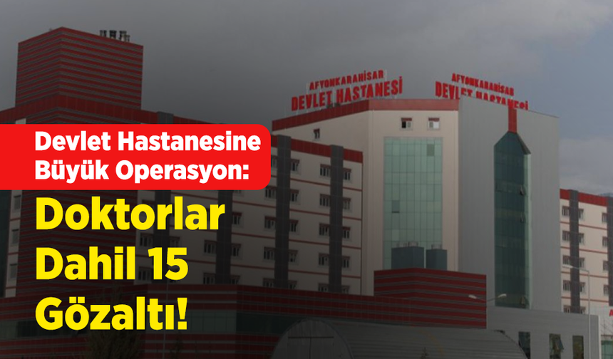Devlet Hastanesine Büyük Operasyon: Doktorlar Dahil 15 Gözaltı!