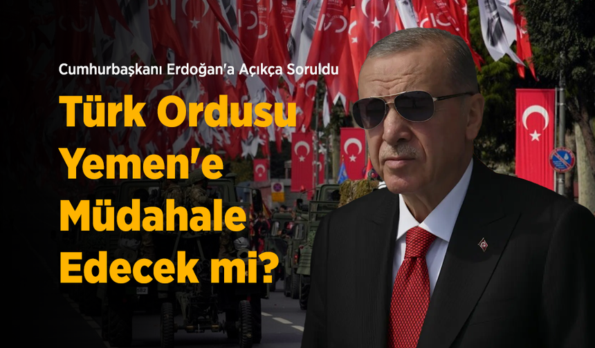 Cumhurbaşkanı Erdoğan'a Açıkça Soruldu: Türk Ordusu Yemen'e Müdahale Edecek mi?
