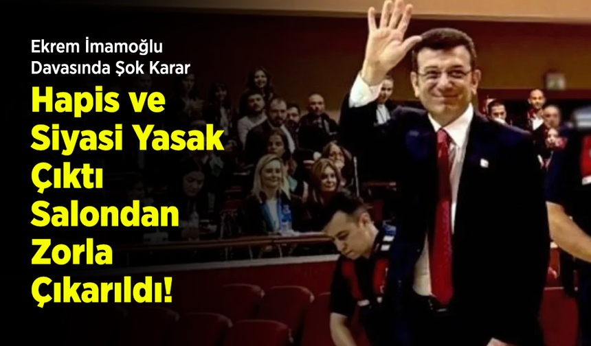 Ekrem İmamoğlu Davasında Şok Karar: Hapis ve Siyasi Yasak Çıktı, Salondan Zorla Çıkarıldı!