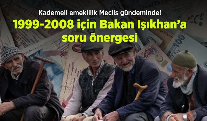 Kademeli emeklilik Meclis gündeminde! 1999-2008 için Bakan Işıkhan’a soru önergesi