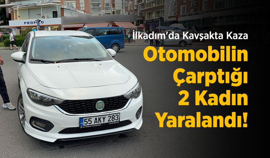 İlkadım'da Kavşakta Kaza: Otomobilin Çarptığı 2 Kadın Yaralandı!