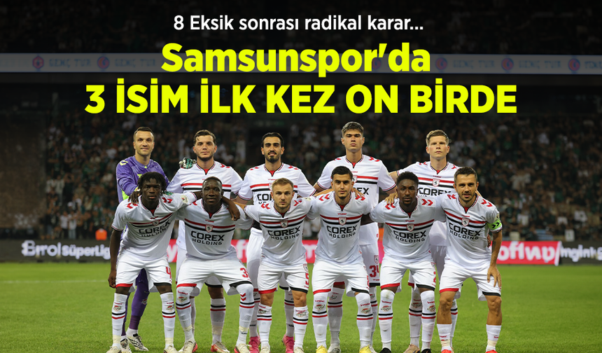 8 Eksik sonrası radikal karar… Samsunspor'da 3 İSİM İLK KEZ ON BİRDE