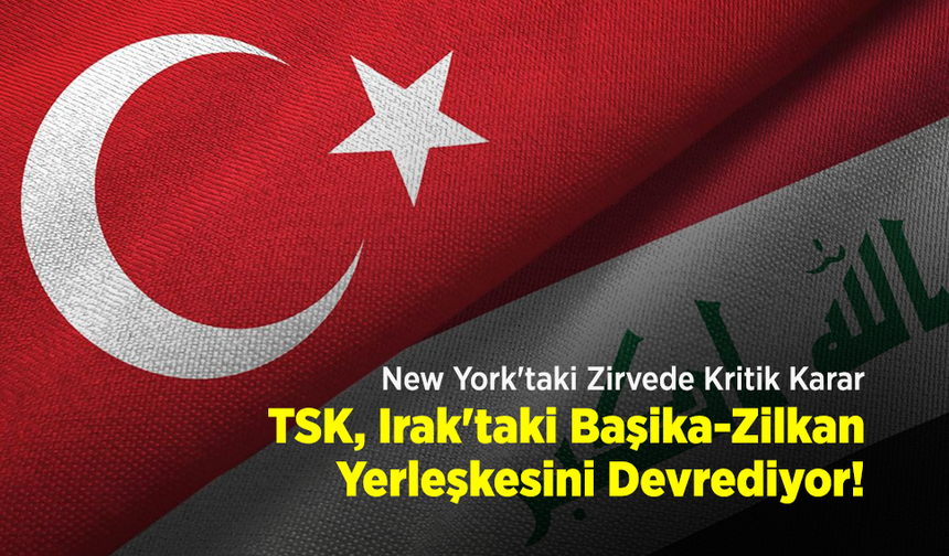 New York'taki Zirvede Kritik Karar: TSK, Irak'taki Başika-Zilkan Yerleşkesini Devrediyor!